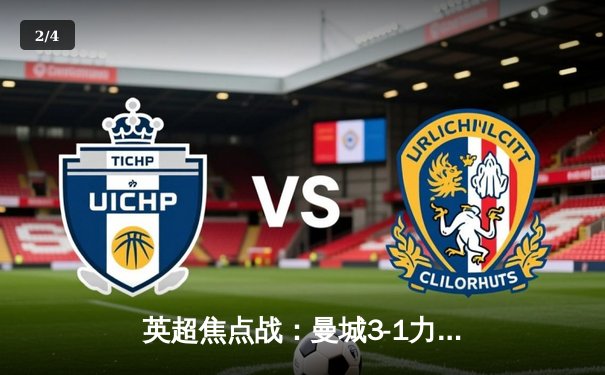 英超焦点战：曼城3-1力克曼联，哈兰德双响主宰曼市德比 - 2