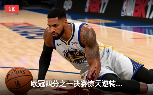 欧冠四分之一决赛惊天逆转！多特蒙德4-2力克马竞，桑乔两助攻闪耀威斯特法伦