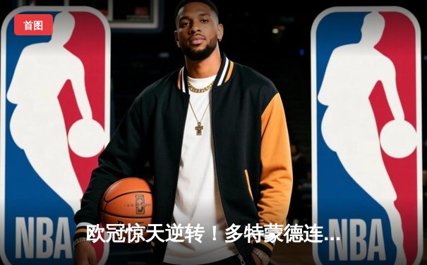 欧冠惊天逆转！多特蒙德连追三球淘汰大巴黎晋级决赛