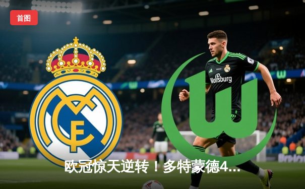 欧冠惊天逆转！多特蒙德4-2马德里竞技，萨比策传射建功助球队挺进四强