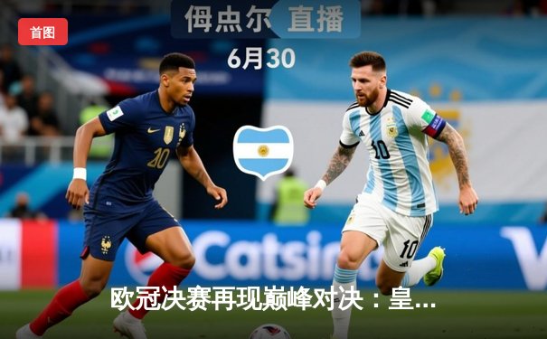 欧冠决赛再现巅峰对决：皇家马德里3-1力克利物浦，本泽马梅开二度锁定胜局