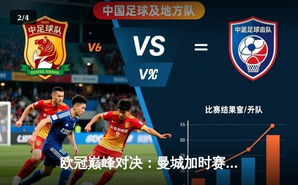 欧冠巅峰对决：曼城加时赛3-2逆转拜仁，哈兰德双响锁定胜局 - 2