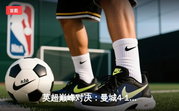 英超巅峰对决：曼城4-1逆转利物浦，哈兰德梅开二度锁定胜局