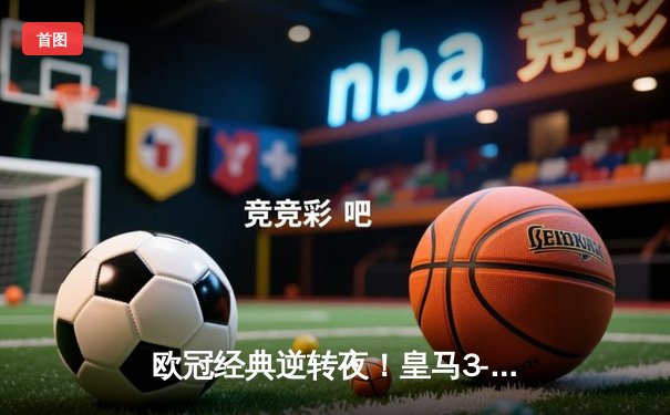 欧冠经典逆转夜！皇马3-1客胜曼城，罗德里戈双响导演奇迹