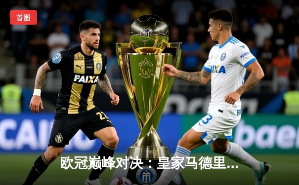 欧冠巅峰对决：皇家马德里加时赛3-1力克曼城，本泽马梅开二度锁定胜局