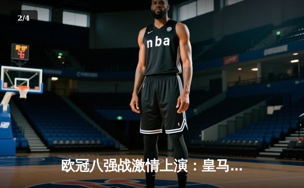 欧冠八强战激情上演：皇马加时绝杀曼城，本泽马帽子戏法定乾坤 - 2