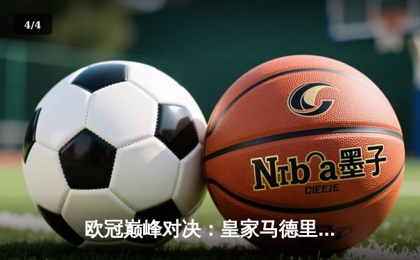 欧冠巅峰对决：皇家马德里绝杀多特蒙德，第15次加冕欧洲之王 - 4